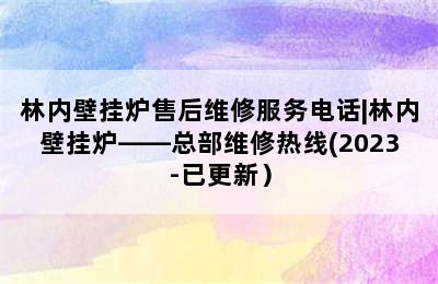 林内壁挂炉售后维修服务电话|林内壁挂炉——总部维修热线(2023-已更新）